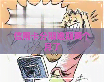 信用卡分期逾期两个月了