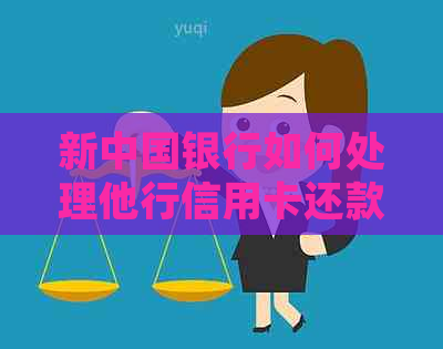 新中国银行如何处理他行信用卡还款问题，解决用户疑问