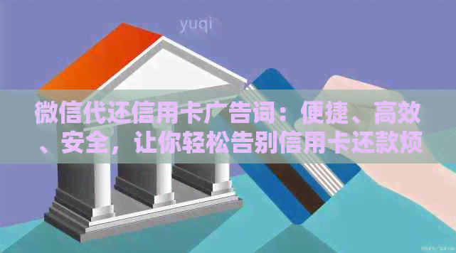 微信代还信用卡广告词：便捷、高效、安全，让你轻松告别信用卡还款烦恼！