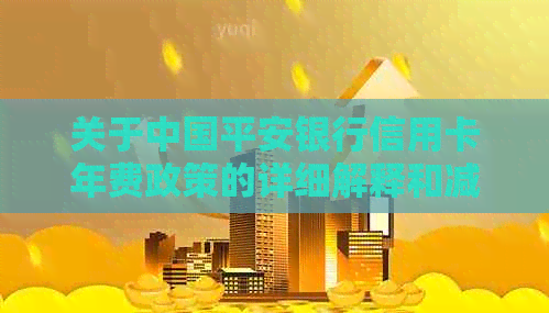关于中国平安银行信用卡年费政策的详细解释和减免条件分析