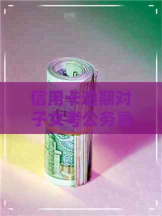 信用卡逾期对子女考公务员