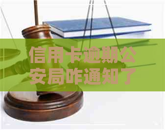 信用卡逾期公安局咋通知了