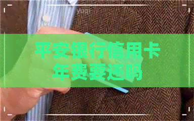 平安银行信用卡年费要还吗