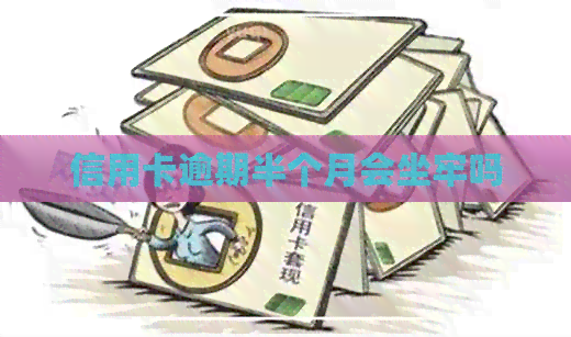 信用卡逾期半个月会坐牢吗