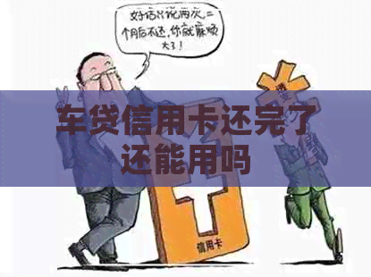 车贷信用卡还完了还能用吗
