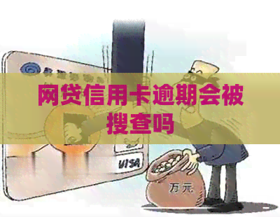 网贷信用卡逾期会被搜查吗