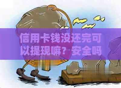 信用卡钱没还完可以提现嘛？安全吗？没还完信用卡可以注销吗？