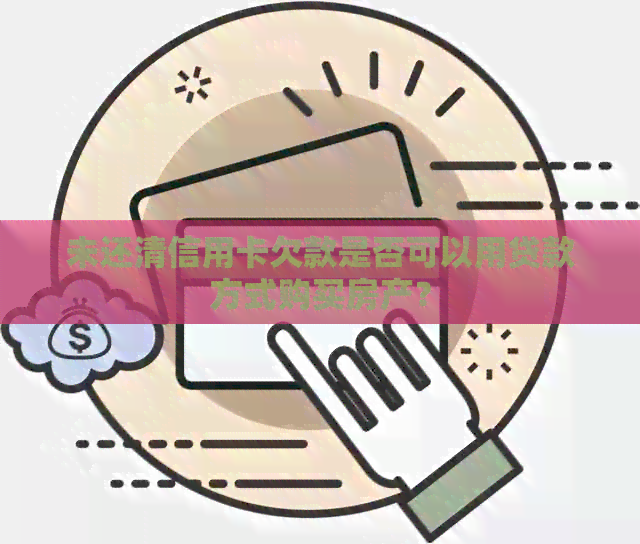 未还清信用卡欠款是否可以用贷款方式购买房产？