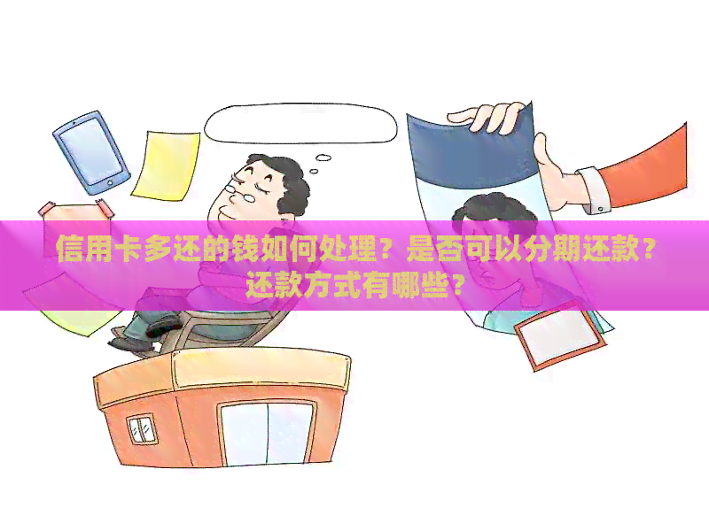 信用卡多还的钱如何处理？是否可以分期还款？还款方式有哪些？