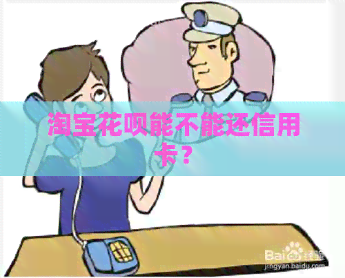 淘宝信用卡能不能还信用卡？