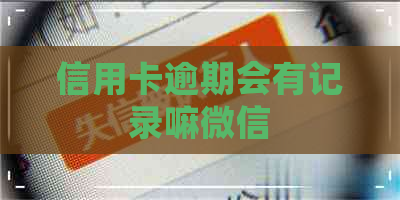 信用卡逾期会有记录嘛微信