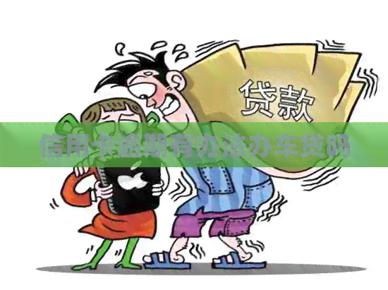 信用卡逾期有办法办车贷吗