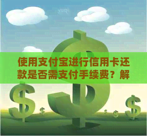 使用支付宝进行信用卡还款是否需支付手续费？解答疑惑