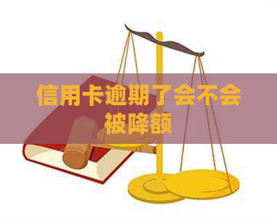 信用卡逾期了会不会被降额