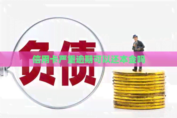 信用卡严重逾期可以还本金吗