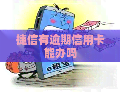 捷信有逾期信用卡能办吗