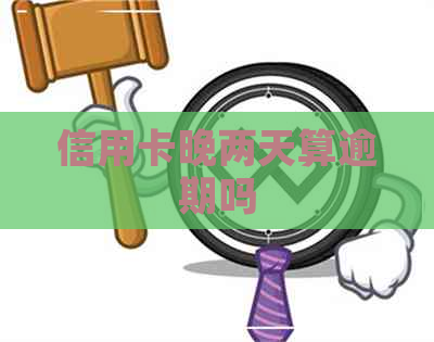 信用卡晚两天算逾期吗