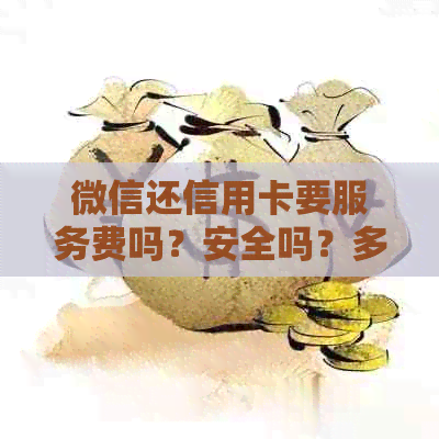 微信还信用卡要服务费吗？安全吗？多少钱？真的吗？