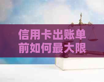 信用卡出账单前如何更大限度地还款以避免逾期和提高信用额度？