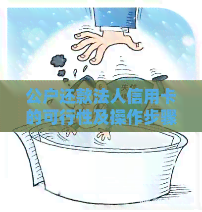 公户还款法人信用卡的可行性及操作步骤：全面解析