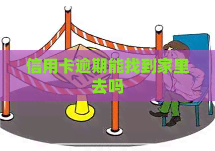 信用卡逾期能找到家里去吗