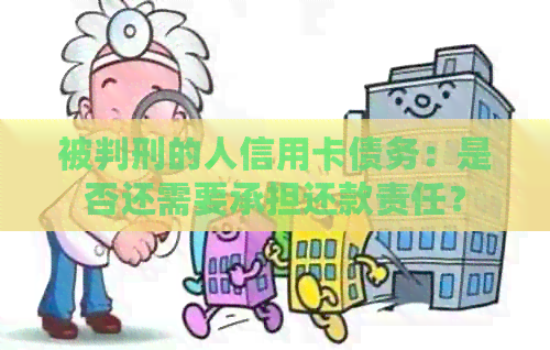 被判刑的人信用卡债务：是否还需要承担还款责任？
