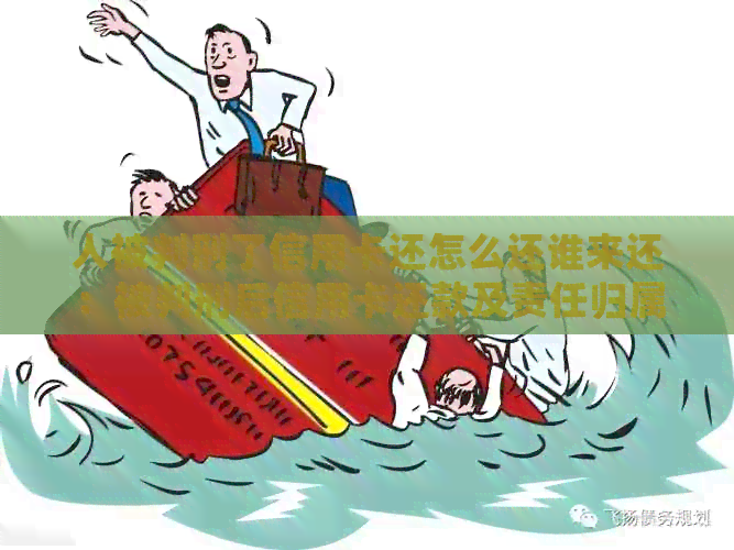 人被判刑了信用卡还怎么还谁来还：被判刑后信用卡还款及责任归属