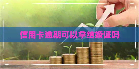信用卡逾期可以拿结婚证吗