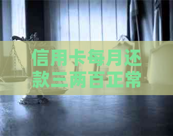信用卡每月还款三两百正常吗？如何计算还款金额？