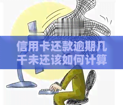 信用卡还款逾期几千未还该如何计算利息？