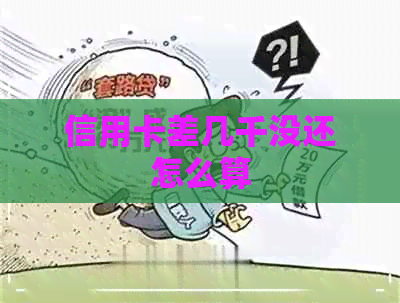 信用卡差几千没还怎么算