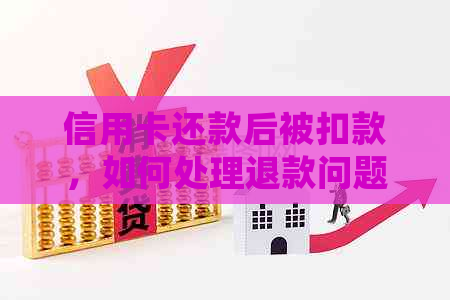 信用卡还款后被扣款，如何处理退款问题并确保信用卡安全？