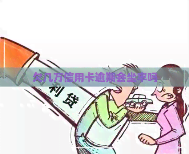 欠几万信用卡逾期会坐牢吗