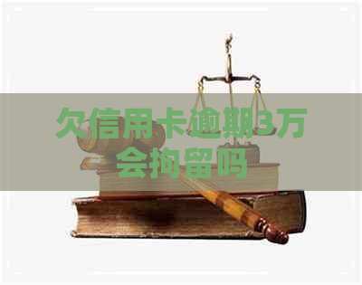 欠信用卡逾期3万会拘留吗