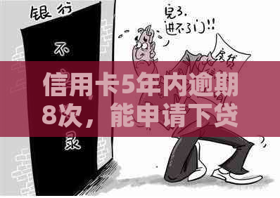 信用卡5年内逾期8次，能申请下贷款吗？——详解影响因素与贷款可能性