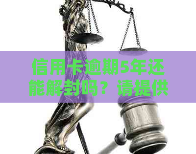 信用卡逾期5年还能解封吗？请提供相关建议，谢谢！