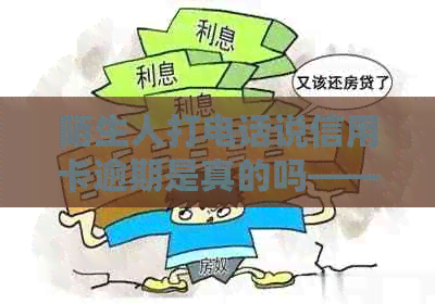陌生人打电话说信用卡逾期是真的吗——接到陌生电话说信用卡逾期的真相解析