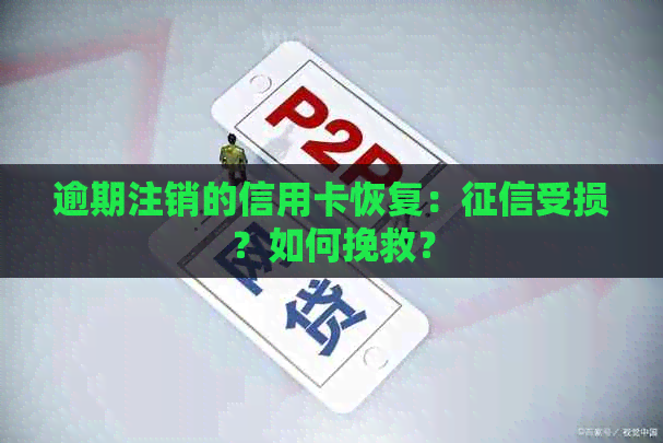 逾期注销的信用卡恢复：受损？如何挽救？