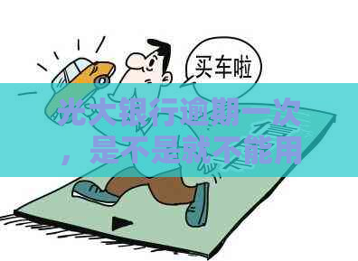 光大银行逾期一次，是不是就不能用了？为什么需要还所有欠款？-光大银行逾期一年多了现在告知不用还了