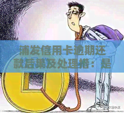 浦发信用卡逾期还款后果及处理措：是否会判刑？如何避免逾期？