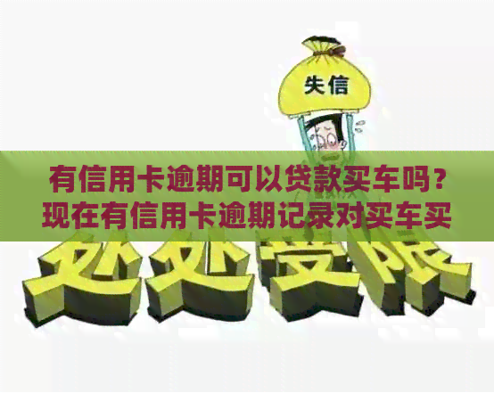 有信用卡逾期可以贷款买车吗？现在有信用卡逾期记录对买车买房有什么影响？-