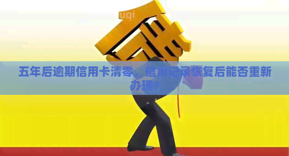 五年后逾期信用卡清零，信用记录恢复后能否重新办理？