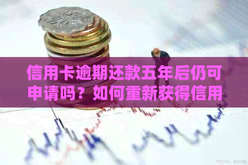信用卡逾期还款五年后仍可申请吗？如何重新获得信用卡资格的全面指南