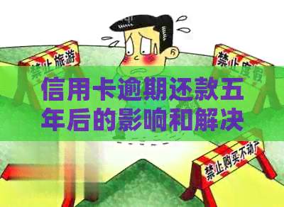 信用卡逾期还款五年后的影响和解决方案，全面解答您的疑虑