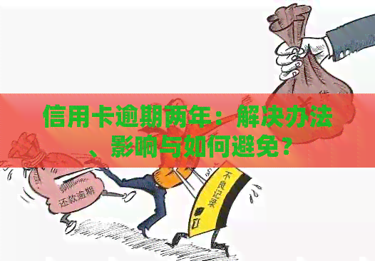 信用卡逾期两年：解决办法、影响与如何避免？
