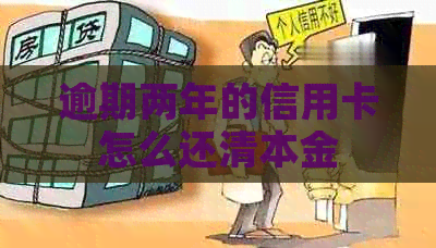 逾期两年的信用卡怎么还清本金