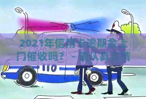 2021年信用卡逾期会上门吗？ - 确认真实情况并了解后果