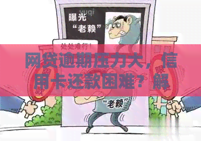 网贷逾期压力大，信用卡还款困难？解决方案在这里！