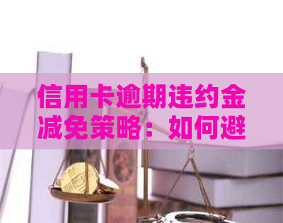 信用卡逾期违约金减免策略：如何避免高额滞纳金？