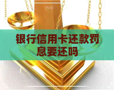 银行信用卡还款罚息要还吗